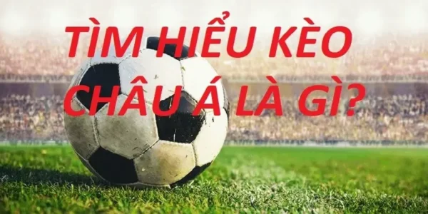 Các loại Kèo Châu Á phổ biến và được ưa thích